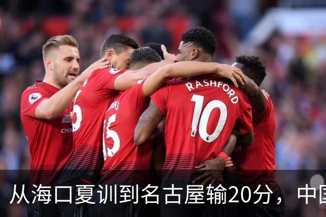 从海口夏训到名古屋输20分，中国男篮这个夏天到底值几分？